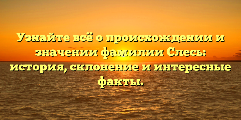 Узнайте всё о происхождении и значении фамилии Слесь: история, склонение и интересные факты.