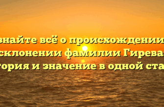 Узнайте всё о происхождении и склонении фамилии Гирева: история и значение в одной статье