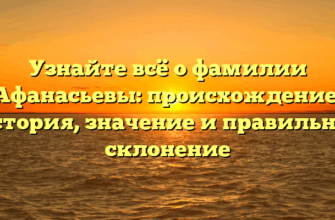 Узнайте всё о фамилии Афанасьевы: происхождение, история, значение и правильное склонение