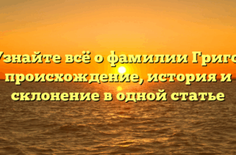 Узнайте всё о фамилии Григо: происхождение, история и склонение в одной статье