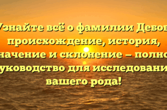 Узнайте всё о фамилии Дебов: происхождение, история, значение и склонение — полное руководство для исследования вашего рода!