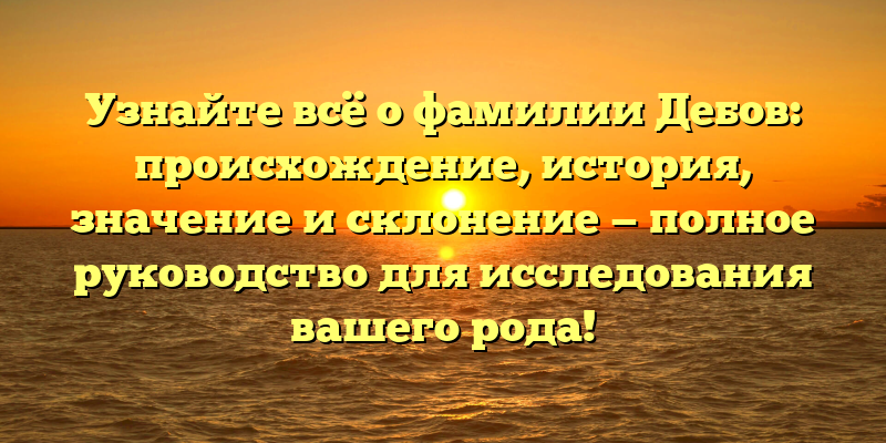 Узнайте всё о фамилии Дебов: происхождение, история, значение и склонение — полное руководство для исследования вашего рода!
