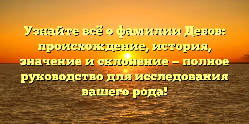 Узнайте всё о фамилии Дебов: происхождение, история, значение и склонение — полное руководство для исследования вашего рода! Узнайте всё о фамилии Дебов: происхождение, история, значение и склонение — полное руководство для исследования вашего рода!