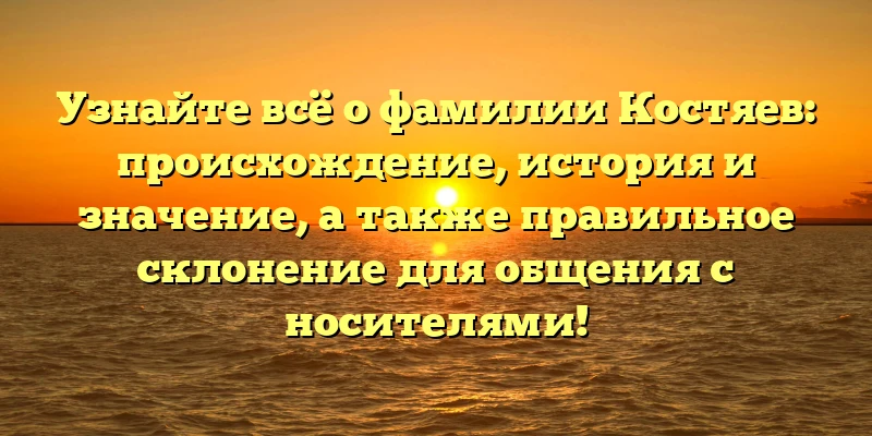 Узнайте всё о фамилии Костяев: происхождение, история и значение, а также правильное склонение для общения с носителями! Узнайте всё о фамилии Костяев: происхождение, история и значение, а также правильное склонение для общения с носителями!