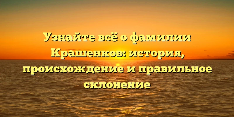 Узнайте всё о фамилии Крашенков: история, происхождение и правильное склонение Узнайте всё о фамилии Крашенков: история, происхождение и правильное склонение