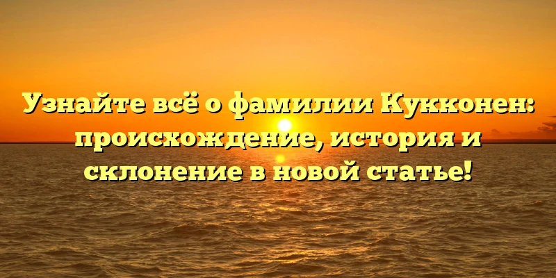 Узнайте всё о фамилии Кукконен: происхождение, история и склонение в новой статье! Узнайте всё о фамилии Кукконен: происхождение, история и склонение в новой статье!