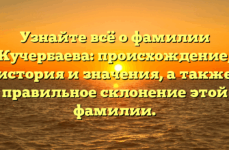 Узнайте всё о фамилии Кучербаева: происхождение, история и значения, а также правильное склонение этой фамилии.