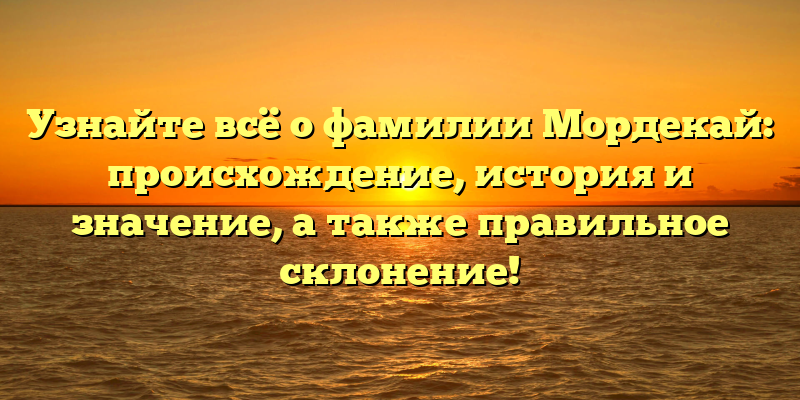 Узнайте всё о фамилии Мордекай: происхождение, история и значение, а также правильное склонение!