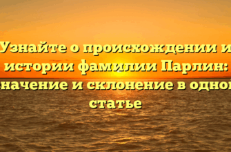 Узнайте о происхождении и истории фамилии Парлин: значение и склонение в одной статье