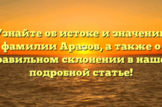Узнайте об истоке и значении фамилии Аразов, а также о правильном склонении в нашей подробной статье!