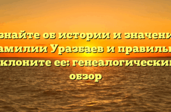 Узнайте об истории и значения фамилии Уразбаев и правильно склоните ее: генеалогический обзор