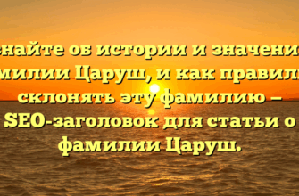Узнайте об истории и значениях фамилии Царуш, и как правильно склонять эту фамилию — SEO-заголовок для статьи о фамилии Царуш.