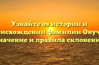 Узнайте об истории и происхождении фамилии Онучин: значение и правила склонения
