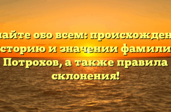 Узнайте обо всем: происхождение, историю и значении фамилии Потрохов, а также правила склонения!