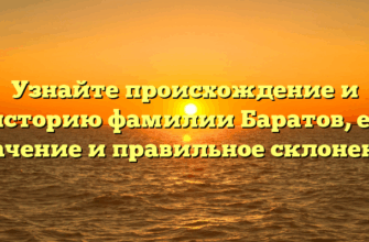 Узнайте происхождение и историю фамилии Баратов, ее значение и правильное склонение