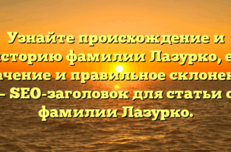 Узнайте происхождение и историю фамилии Лазурко, ее значение и правильное склонение — SEO-заголовок для статьи о фамилии Лазурко.