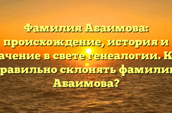 Фамилия Абаимова: происхождение, история и значение в свете генеалогии. Как правильно склонять фамилию Абаимова?