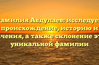 Фамилия Абдулаев: исследуем происхождение, историю и значения, а также склонение этой уникальной фамилии