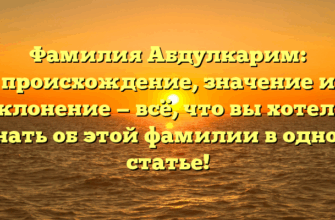 Фамилия Абдулкарим: происхождение, значение и склонение — всё, что вы хотели знать об этой фамилии в одной статье!