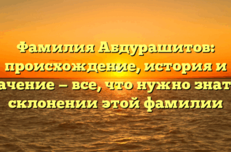 Фамилия Абдурашитов: происхождение, история и значение — все, что нужно знать о склонении этой фамилии