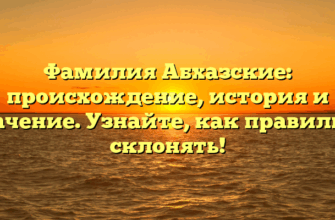 Фамилия Абхазские: происхождение, история и значение. Узнайте, как правильно склонять!