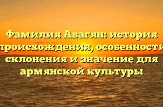 Фамилия Авагян: история происхождения, особенности склонения и значение для армянской культуры