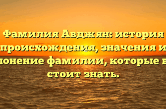 Фамилия Авджян: история происхождения, значения и склонение фамилии, которые вам стоит знать.