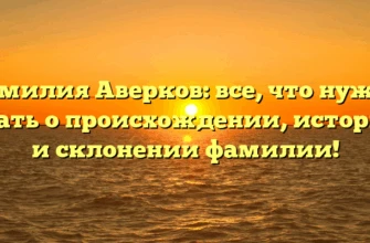 Фамилия Аверков: все, что нужно знать о происхождении, истории и склонении фамилии! Фамилия Аверков: все, что нужно знать о происхождении, истории и склонении фамилии!