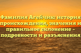 Фамилия Агейчик: история происхождения, значения и правильное склонение – подробности и разъяснения
