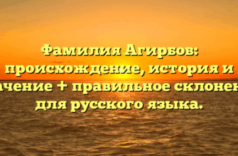 Фамилия Агирбов: происхождение, история и значение + правильное склонение для русского языка.