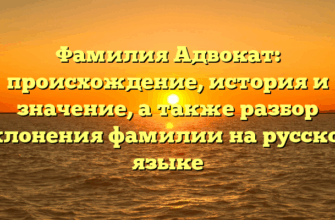 Фамилия Адвокат: происхождение, история и значение, а также разбор склонения фамилии на русском языке