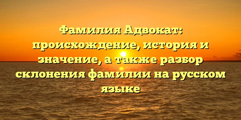 Фамилия Адвокат: происхождение, история и значение, а также разбор склонения фамилии на русском языке Фамилия Адвокат: происхождение, история и значение, а также разбор склонения фамилии на русском языке