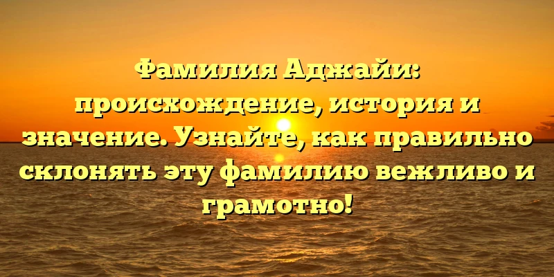 Фамилия Аджайи: происхождение, история и значение. Узнайте, как правильно склонять эту фамилию вежливо и грамотно! Фамилия Аджайи: происхождение, история и значение. Узнайте, как правильно склонять эту фамилию вежливо и грамотно!