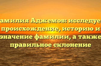 Фамилия Аджемов: исследуем происхождение, историю и значение фамилии, а также правильное склонение Фамилия Аджемов: исследуем происхождение, историю и значение фамилии, а также правильное склонение