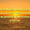 Фамилия Адиярова: история и значение, склонение и происхождение фамилии в одной статье