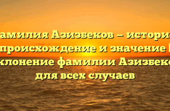 Фамилия Азизбеков — история, происхождение и значение | Склонение фамилии Азизбеков для всех случаев