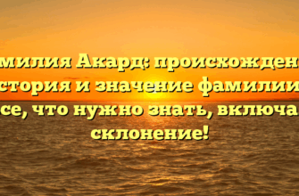 Фамилия Акард: происхождение, история и значение фамилии — все, что нужно знать, включая склонение!