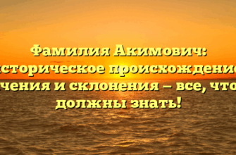 Фамилия Акимович: историческое происхождение, значения и склонения — все, что вы должны знать!