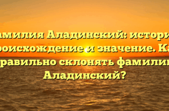 Фамилия Аладинский: история, происхождение и значение. Как правильно склонять фамилию Аладинский?