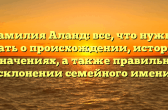 Фамилия Аланд: все, что нужно знать о происхождении, истории и значениях, а также правильном склонении семейного имени