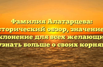 Фамилия Алатарцева: исторический обзор, значение и склонение для всех желающих узнать больше о своих корнях