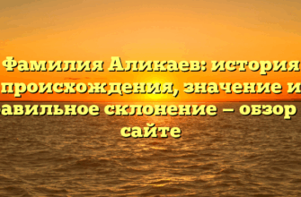 Фамилия Аликаев: история происхождения, значение и правильное склонение — обзор на сайте