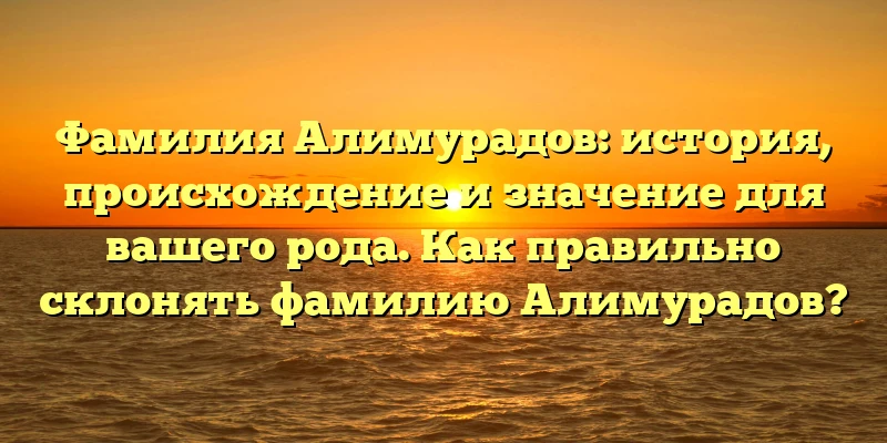 Фамилия Алимурадов: история, происхождение и значение для вашего рода. Как правильно склонять фамилию Алимурадов? Фамилия Алимурадов: история, происхождение и значение для вашего рода. Как правильно склонять фамилию Алимурадов?