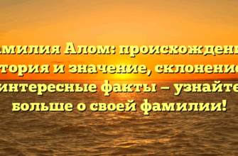 Фамилия Алом: происхождение, история и значение, склонение и интересные факты — узнайте больше о своей фамилии!