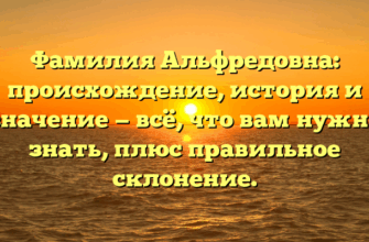 Фамилия Альфредовна: происхождение, история и значение — всё, что вам нужно знать, плюс правильное склонение.