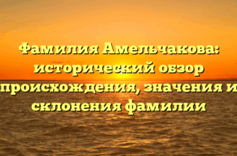 Фамилия Амельчакова: исторический обзор происхождения, значения и склонения фамилии