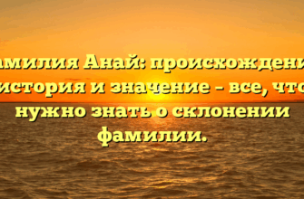 Фамилия Анай: происхождение, история и значение – все, что нужно знать о склонении фамилии.