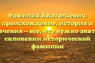 Фамилия Анатольевич: происхождение, история и значения — все, что нужно знать о склонении исторической фамилии