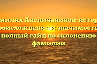 Фамилия Англичанинов: история происхождения и значимость — полный гайд по склонению фамилии