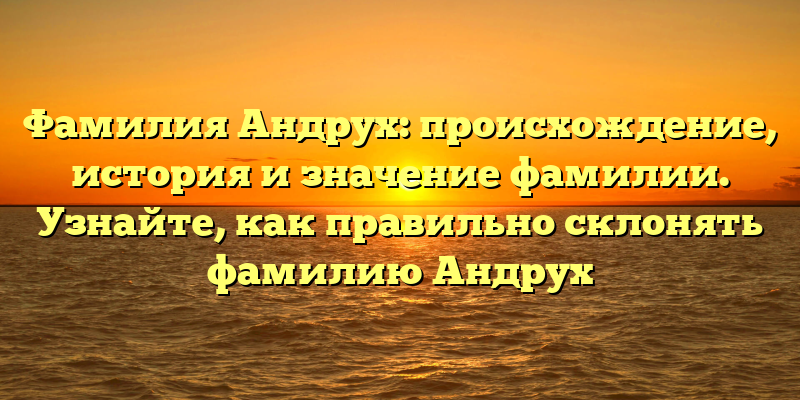 Фамилия Андрух: происхождение, история и значение фамилии. Узнайте, как правильно склонять фамилию Андрух